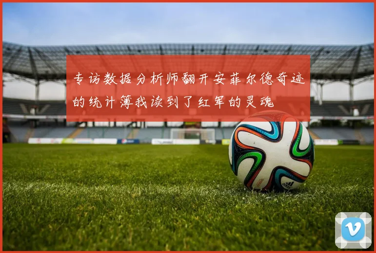 专访数据分析师翻开安菲尔德奇迹的统计簿我读到了红军的灵魂